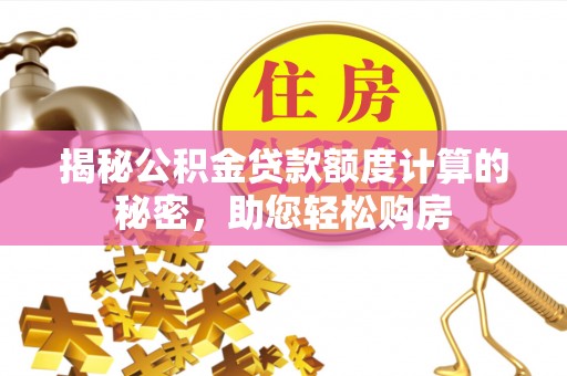 涞源揭秘公积金贷款额度计算的秘密，助您轻松购房