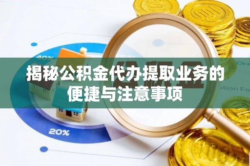 涞源揭秘公积金代办提取业务的便捷与注意事项