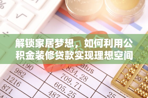 涞源解锁家居梦想，如何利用公积金装修贷款实现理想空间