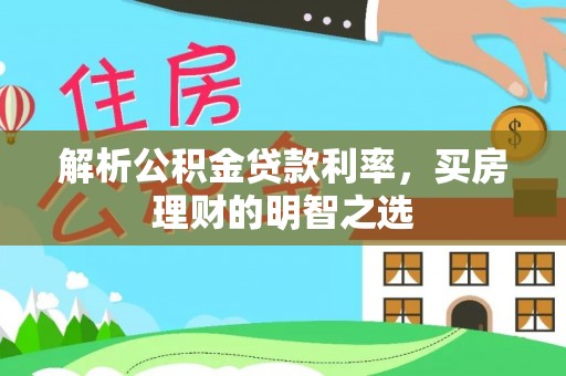 涞源解析公积金贷款利率，买房理财的明智之选