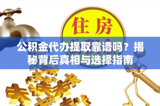 涞源公积金代办提取靠谱吗？揭秘背后真相与选择指南