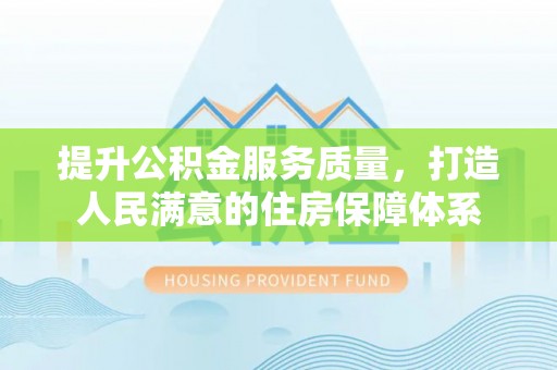 涞源提升公积金服务质量，打造人民满意的住房保障体系