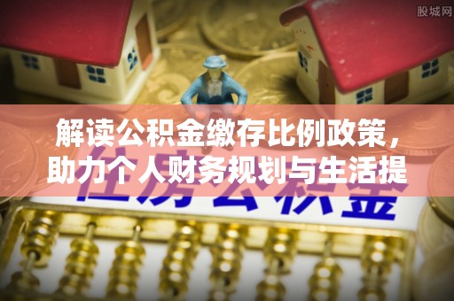 涞源解读公积金缴存比例政策，助力个人财务规划与生活提升