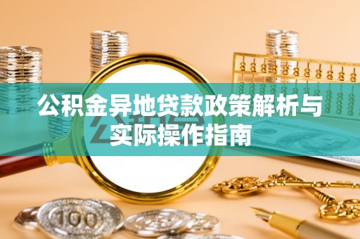 涞源公积金异地贷款政策解析与实际操作指南