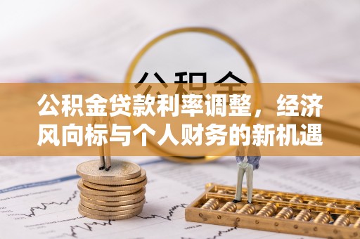 涞源公积金贷款利率调整，经济风向标与个人财务的新机遇