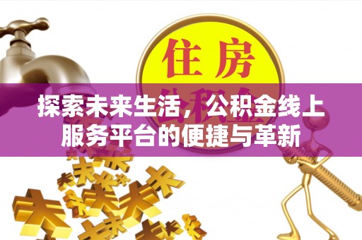 涞源探索未来生活，公积金线上服务平台的便捷与革新