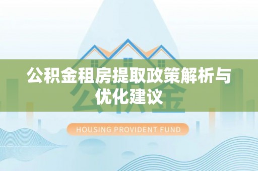 涞源公积金租房提取政策解析与优化建议