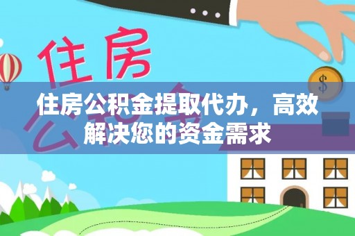涞源住房公积金提取代办，高效解决您的资金需求