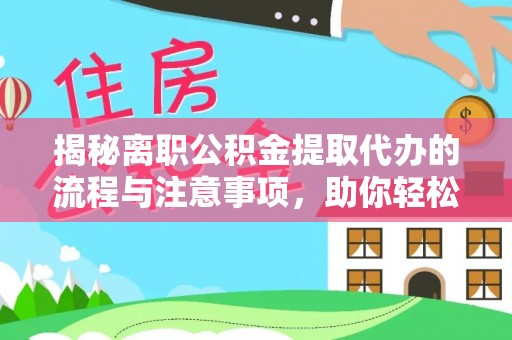 涞源揭秘离职公积金提取代办的流程与注意事项，助你轻松拿回属于你的钱！