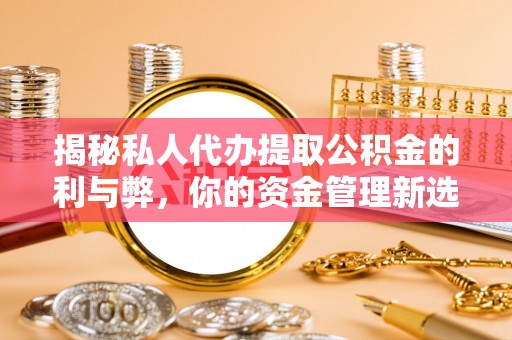 涞源揭秘私人代办提取公积金的利与弊，你的资金管理新选择