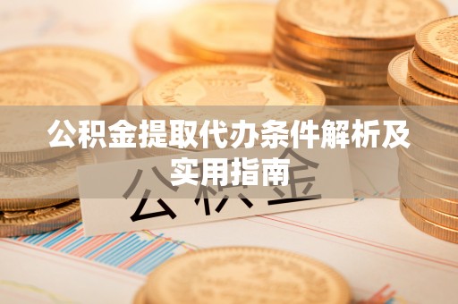 涞源公积金提取代办条件解析及实用指南