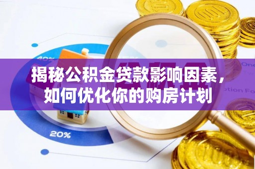 涞源揭秘公积金贷款影响因素，如何优化你的购房计划