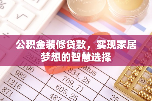 涞源公积金装修贷款，实现家居梦想的智慧选择