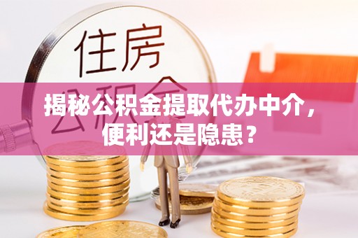 涞源揭秘公积金提取代办中介，便利还是隐患？