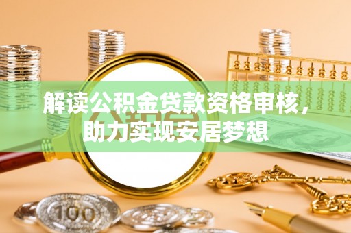 涞源解读公积金贷款资格审核，助力实现安居梦想