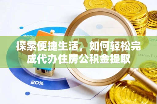 涞源探索便捷生活，如何轻松完成代办住房公积金提取
