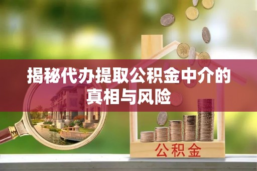 涞源揭秘代办提取公积金中介的真相与风险