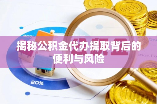 涞源揭秘公积金代办提取背后的便利与风险