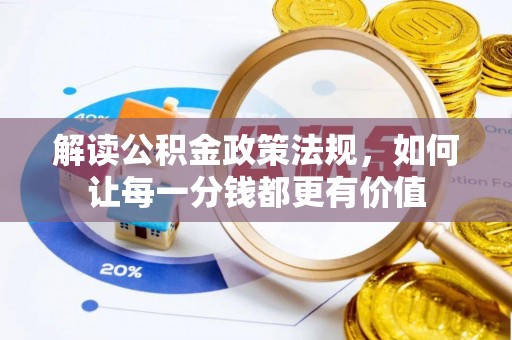 涞源解读公积金政策法规，如何让每一分钱都更有价值