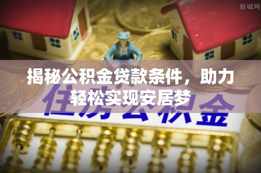 涞源揭秘公积金贷款条件，助力轻松实现安居梦