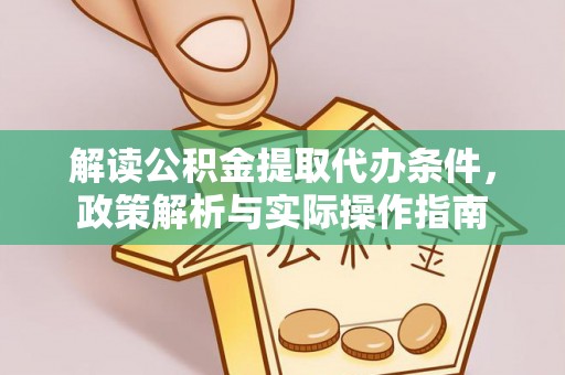 涞源解读公积金提取代办条件，政策解析与实际操作指南