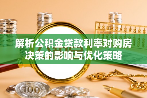 涞源解析公积金贷款利率对购房决策的影响与优化策略