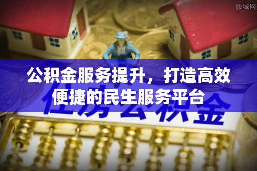 涞源公积金服务提升，打造高效便捷的民生服务平台