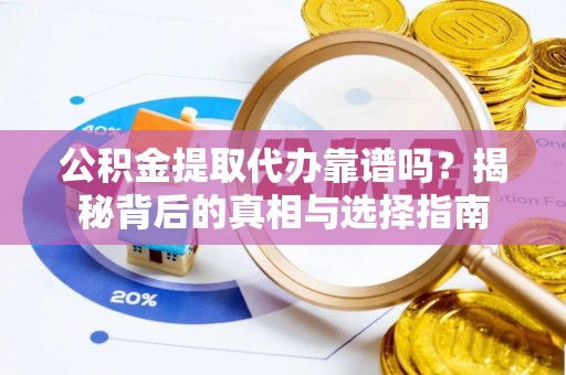 涞源公积金提取代办靠谱吗？揭秘背后的真相与选择指南
