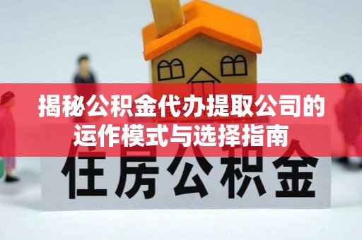 涞源揭秘公积金代办提取公司的运作模式与选择指南