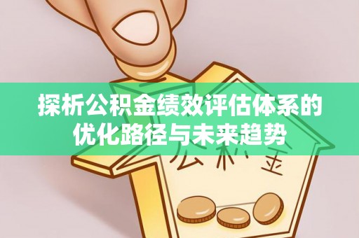 涞源探析公积金绩效评估体系的优化路径与未来趋势