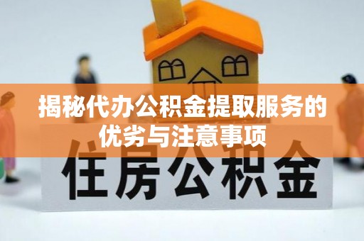 涞源揭秘代办公积金提取服务的优劣与注意事项