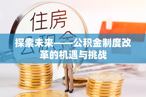 涞源探索未来——公积金制度改革的机遇与挑战