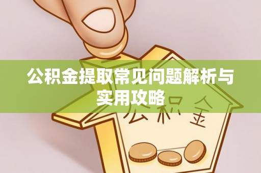 涞源公积金提取常见问题解析与实用攻略