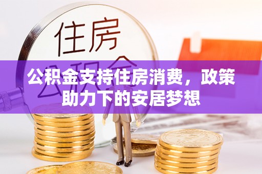 涞源公积金支持住房消费，政策助力下的安居梦想