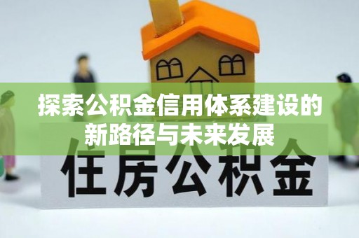 涞源探索公积金信用体系建设的新路径与未来发展