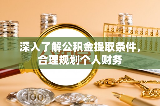 涞源深入了解公积金提取条件，合理规划个人财务