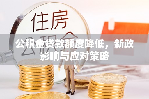 涞源公积金贷款额度降低，新政影响与应对策略