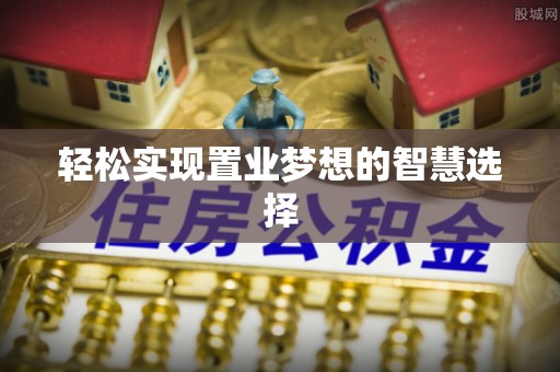 涞源轻松实现置业梦想的智慧选择
