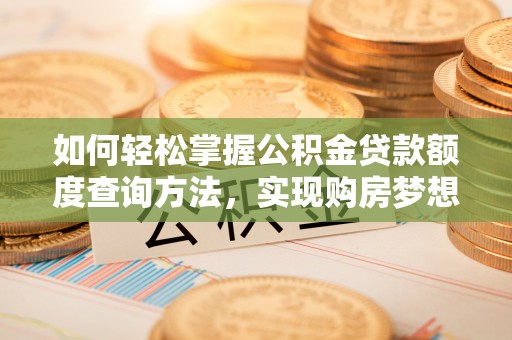 涞源如何轻松掌握公积金贷款额度查询方法，实现购房梦想？