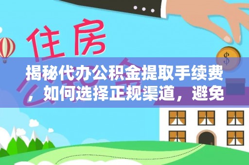 涞源揭秘代办公积金提取手续费，如何选择正规渠道，避免上当受骗
