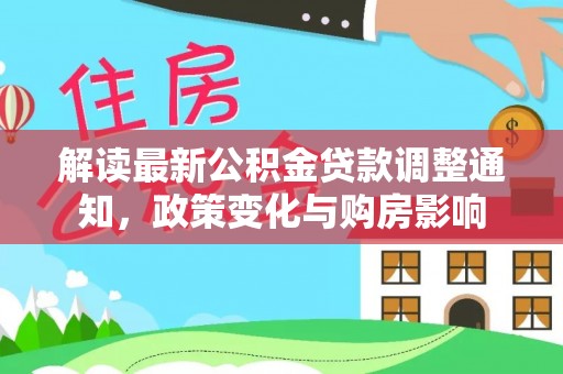 涞源解读最新公积金贷款调整通知，政策变化与购房影响