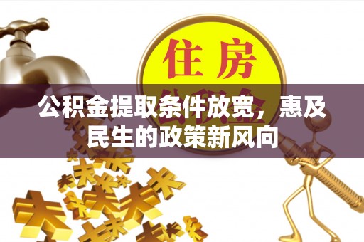 涞源公积金提取条件放宽，惠及民生的政策新风向