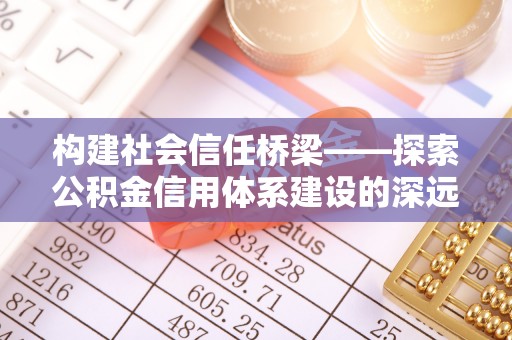 涞源构建社会信任桥梁——探索公积金信用体系建设的深远意义