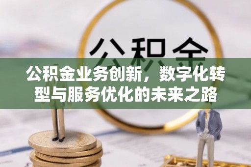 涞源公积金业务创新，数字化转型与服务优化的未来之路