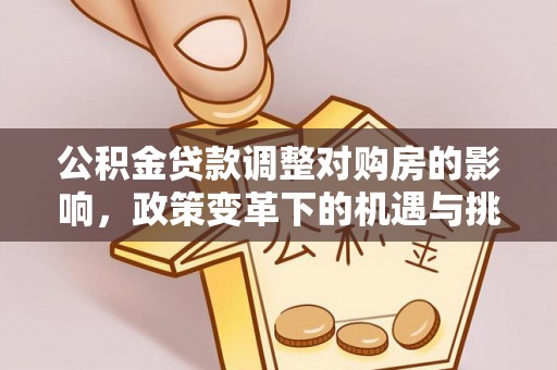 涞源公积金贷款调整对购房的影响，政策变革下的机遇与挑战