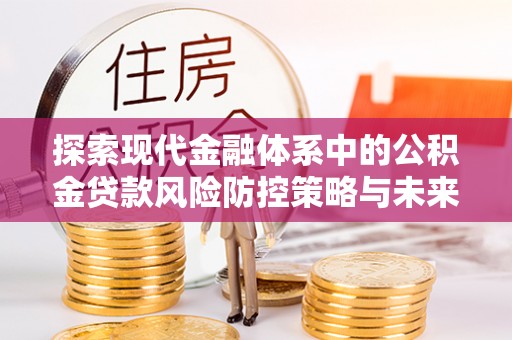 涞源探索现代金融体系中的公积金贷款风险防控策略与未来发展趋势