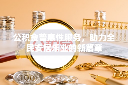 涞源公积金普惠性服务，助力全民安居乐业的新篇章