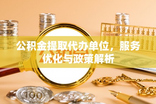 涞源公积金提取代办单位，服务优化与政策解析