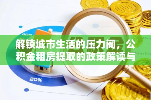 涞源解锁城市生活的压力阀，公积金租房提取的政策解读与实践指南