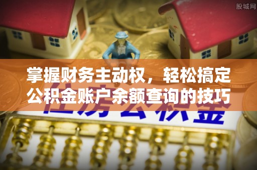 涞源掌握财务主动权，轻松搞定公积金账户余额查询的技巧与方法